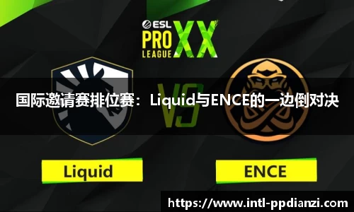 国际邀请赛排位赛：Liquid与ENCE的一边倒对决