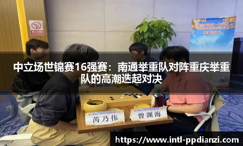 中立场世锦赛16强赛：南通举重队对阵重庆举重队的高潮迭起对决